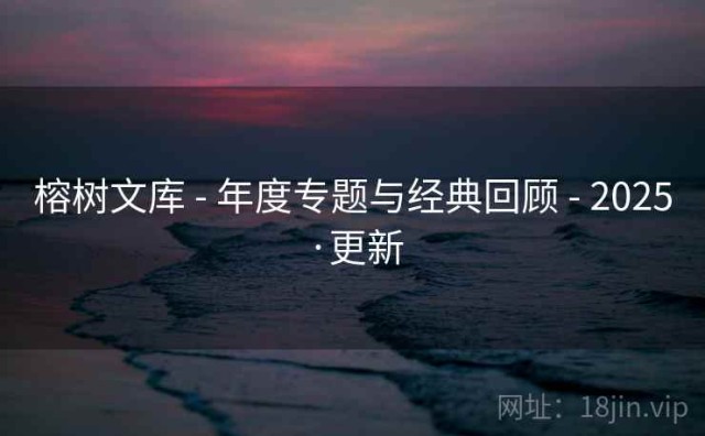 榕树文库 - 年度专题与经典回顾 - 2025·更新