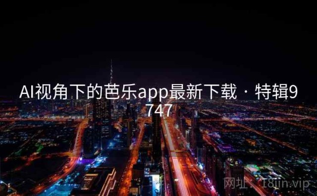 AI视角下的芭乐app最新下载 · 特辑9747