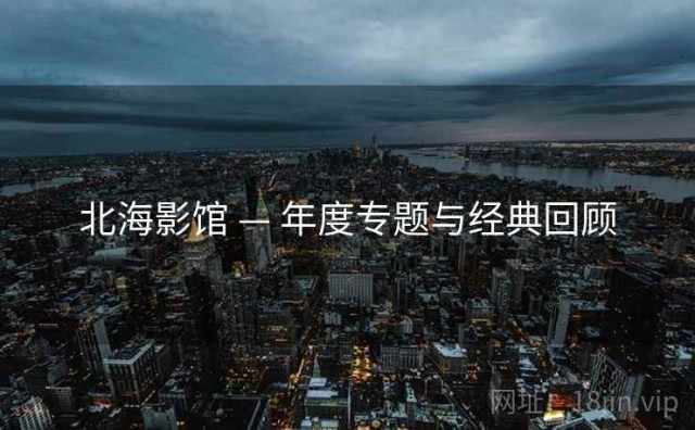 北海影馆 — 年度专题与经典回顾