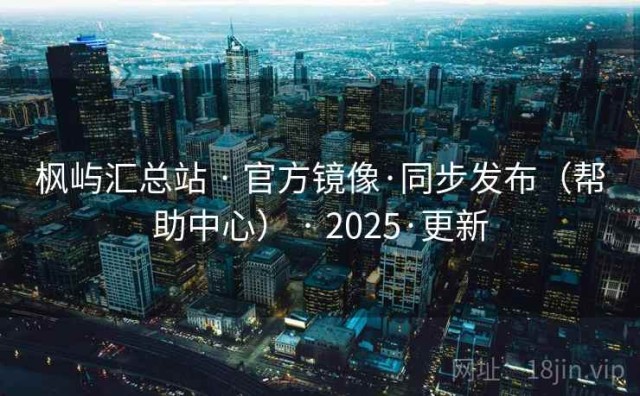 枫屿汇总站 · 官方镜像·同步发布（帮助中心） · 2025·更新