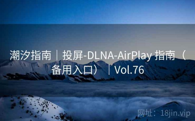潮汐指南｜投屏-DLNA-AirPlay 指南（备用入口）｜Vol.76