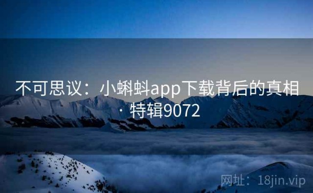 不可思议：小蝌蚪app下载背后的真相 · 特辑9072