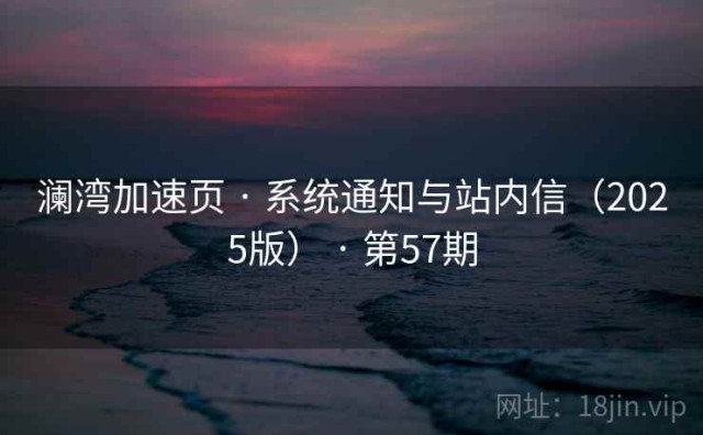 澜湾加速页 · 系统通知与站内信（2025版） · 第57期