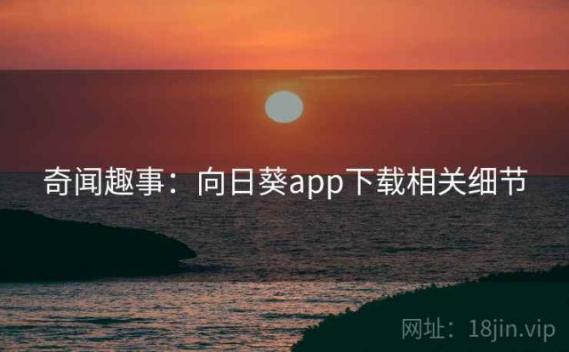 奇闻趣事：向日葵app下载相关细节