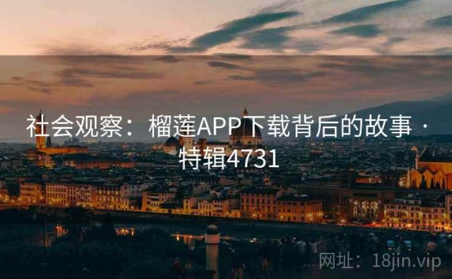社会观察：榴莲APP下载背后的故事 · 特辑4731