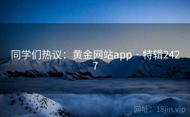 同学们热议：黄金网站app · 特辑2427