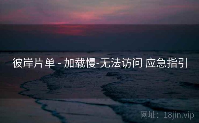 彼岸片单 - 加载慢-无法访问 应急指引