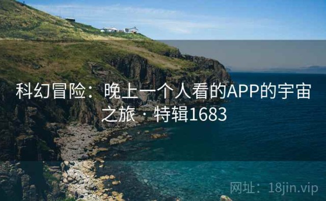 科幻冒险：晚上一个人看的APP的宇宙之旅 · 特辑1683