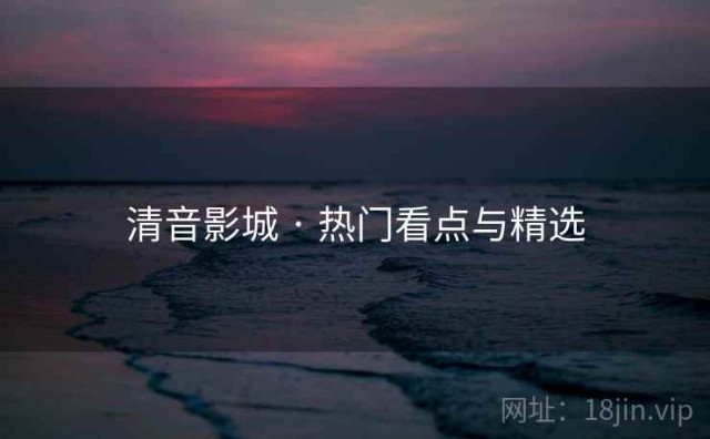 清音影城 · 热门看点与精选