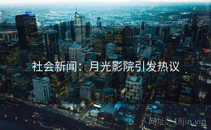社会新闻：月光影院引发热议