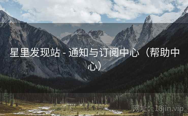 星里发现站 - 通知与订阅中心（帮助中心）