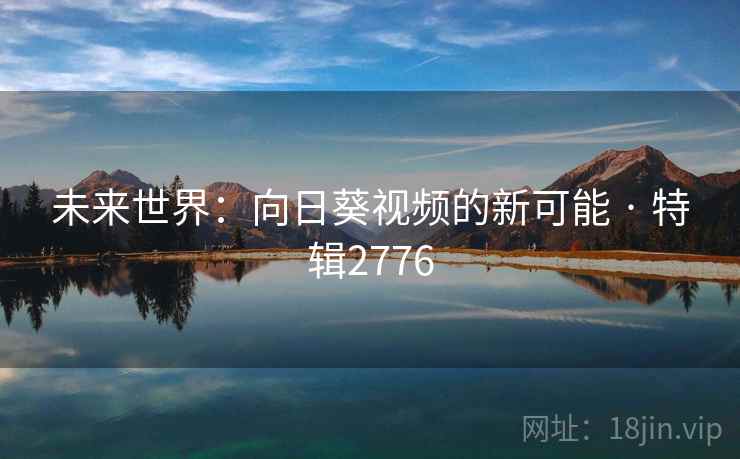 未来世界：向日葵视频的新可能 · 特辑2776