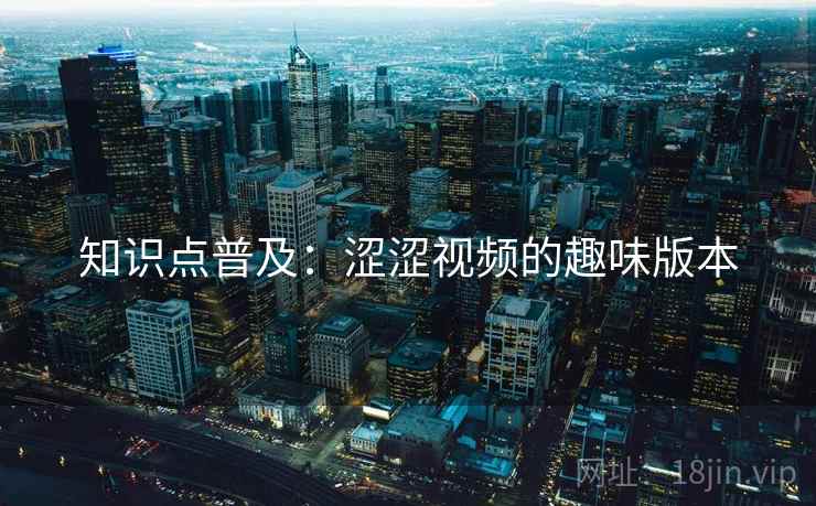 知识点普及：涩涩视频的趣味版本
