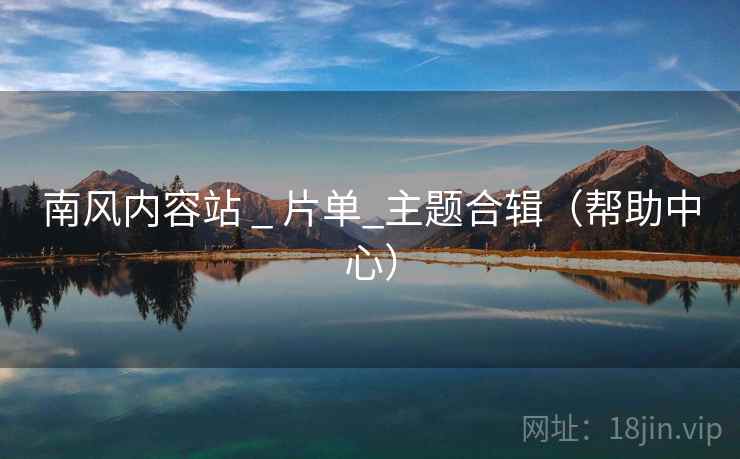 南风内容站 _ 片单_主题合辑（帮助中心）