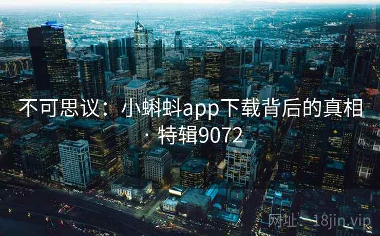 不可思议：小蝌蚪app下载背后的真相 · 特辑9072