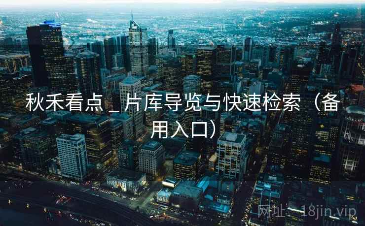 秋禾看点 _ 片库导览与快速检索（备用入口）