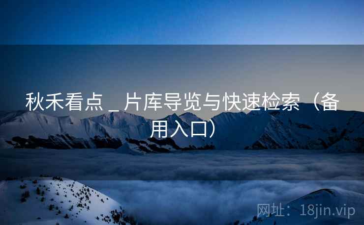 秋禾看点 _ 片库导览与快速检索（备用入口）
