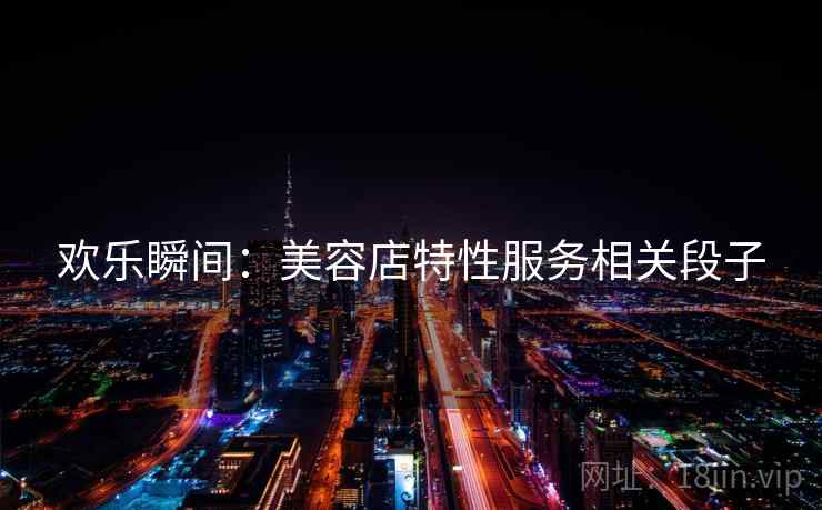 欢乐瞬间：美容店特性服务相关段子