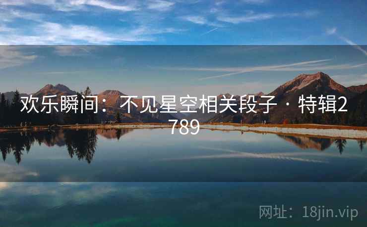 欢乐瞬间：不见星空相关段子 · 特辑2789