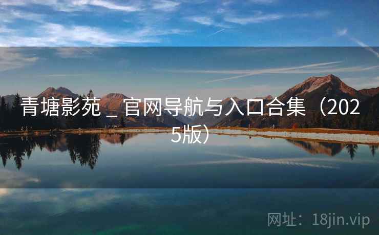青塘影苑 _ 官网导航与入口合集（2025版）