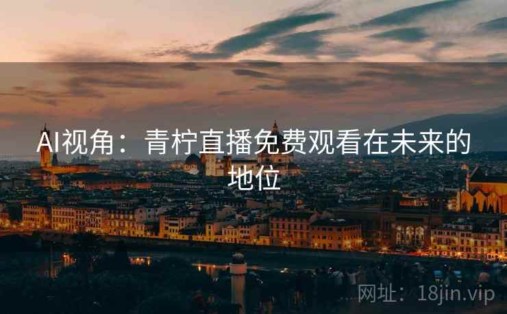 AI视角：青柠直播免费观看在未来的地位