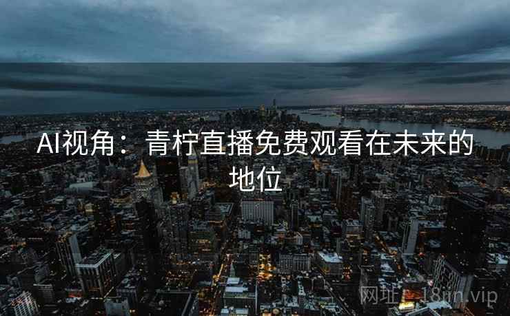 AI视角：青柠直播免费观看在未来的地位