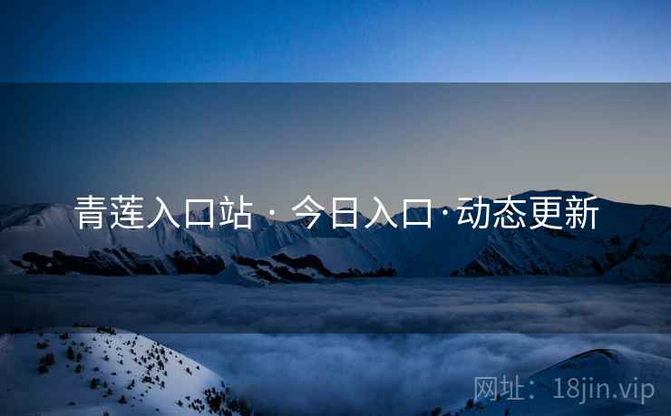 青莲入口站 · 今日入口·动态更新