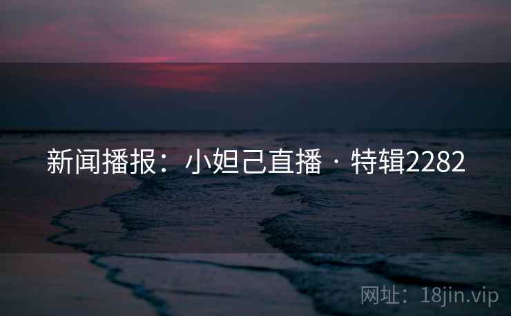 新闻播报：小妲己直播 · 特辑2282
