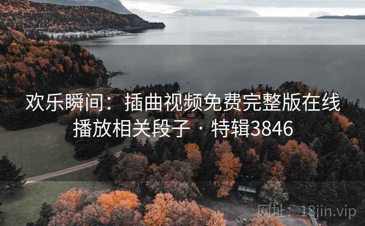 欢乐瞬间：插曲视频免费完整版在线播放相关段子 · 特辑3846