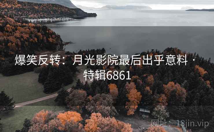 爆笑反转：月光影院最后出乎意料 · 特辑6861