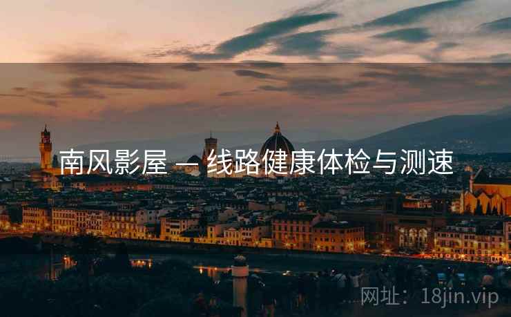 南风影屋 — 线路健康体检与测速