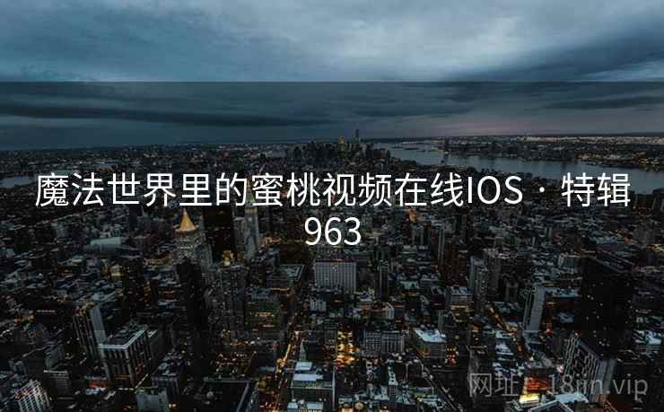 魔法世界里的蜜桃视频在线IOS · 特辑963