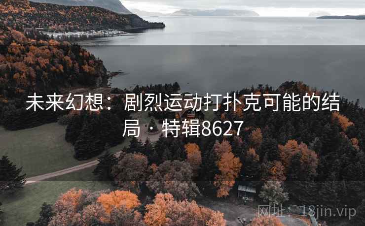 未来幻想：剧烈运动打扑克可能的结局 · 特辑8627