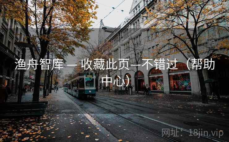 渔舟智库 — 收藏此页—不错过(帮助中心) 渔舟智库 — 收藏此页—不错过(帮助中心)