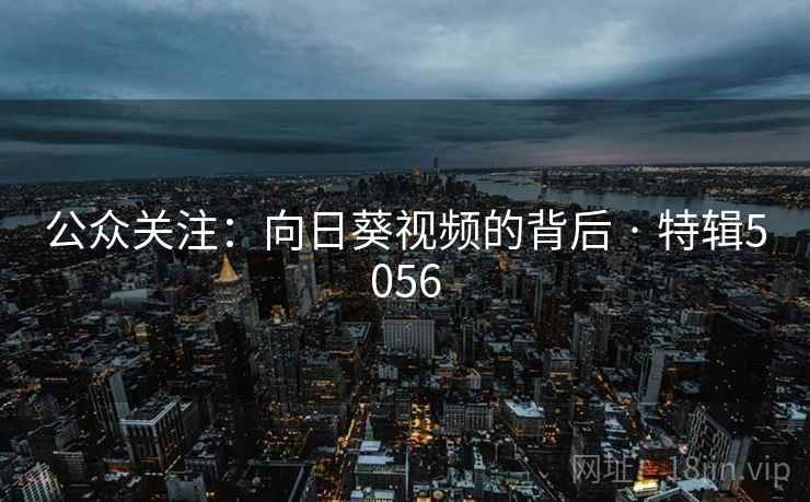 公众关注：向日葵视频的背后 · 特辑5056