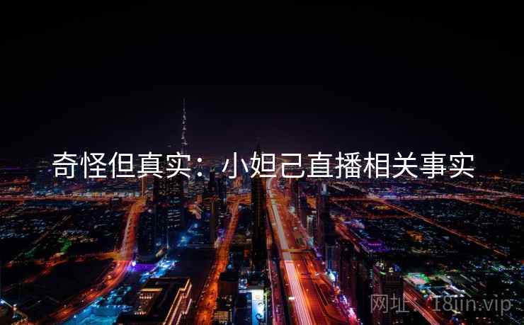 奇怪但真实：小妲己直播相关事实