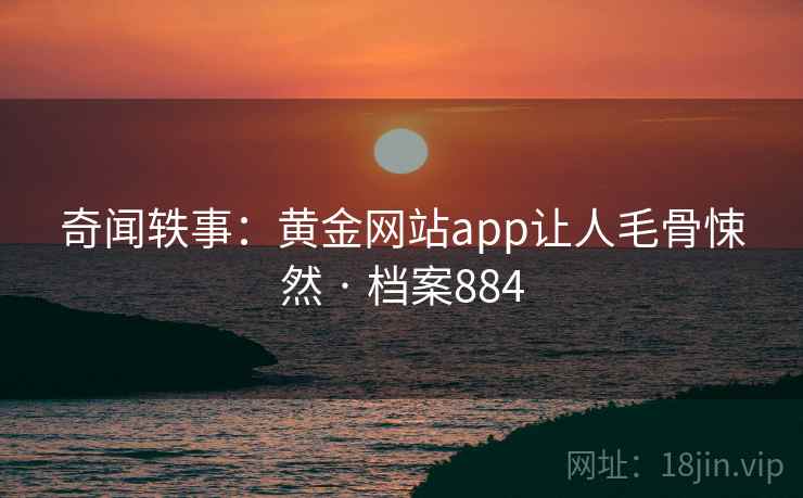奇闻轶事：黄金网站app让人毛骨悚然 · 档案884