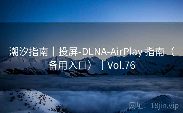 潮汐指南｜投屏-DLNA-AirPlay 指南（备用入口）｜Vol.76