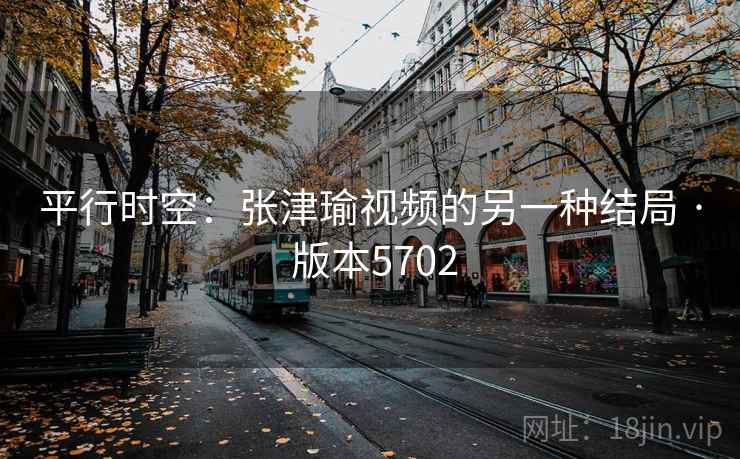 平行时空：张津瑜视频的另一种结局 · 版本5702