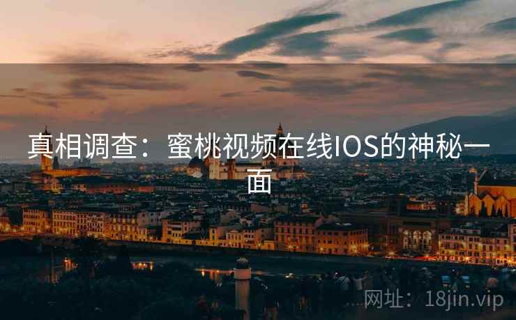 真相调查：蜜桃视频在线IOS的神秘一面