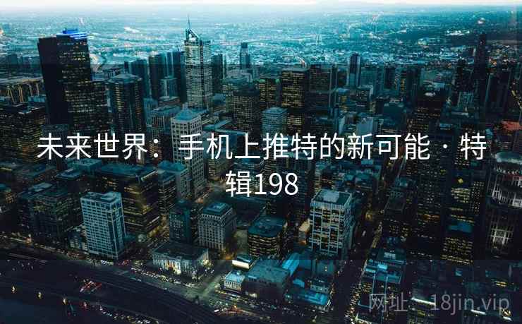 未来世界:手机上推特的新可能 · 特辑198 未来世界:手机上推特的新可能 · 特辑198
