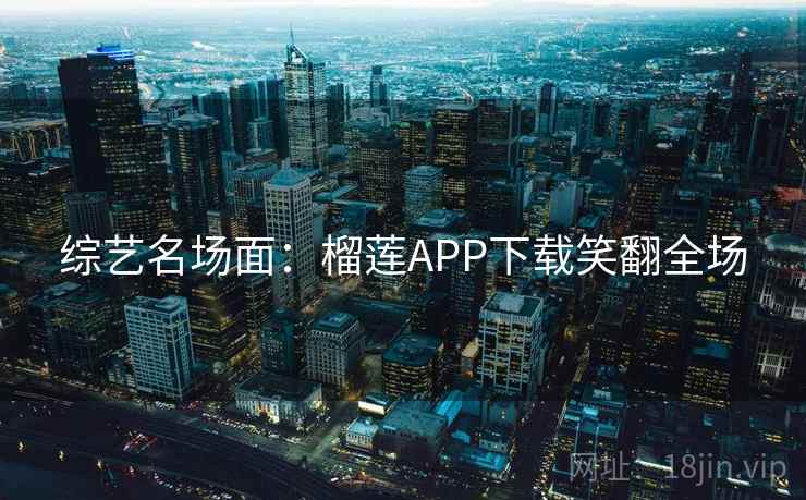 综艺名场面:榴莲APP下载笑翻全场 综艺名场面:榴莲APP下载笑翻全场