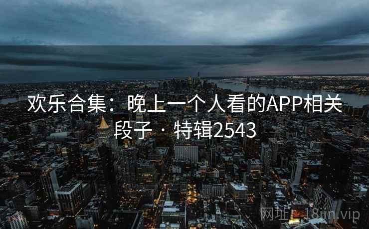 欢乐合集：晚上一个人看的APP相关段子 · 特辑2543