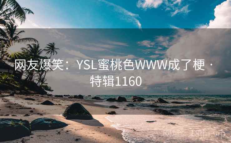 网友爆笑:YSL蜜桃色WWW成了梗 · 特辑1160 网友爆笑:YSL蜜桃色WWW成了梗 · 特辑1160
