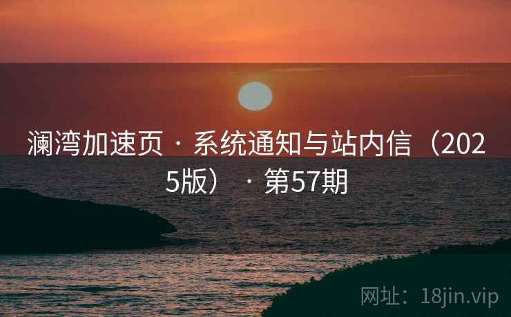 澜湾加速页 · 系统通知与站内信(2025版) · 第57期 澜湾加速页 · 系统通知与站内信(2025版) · 第57期