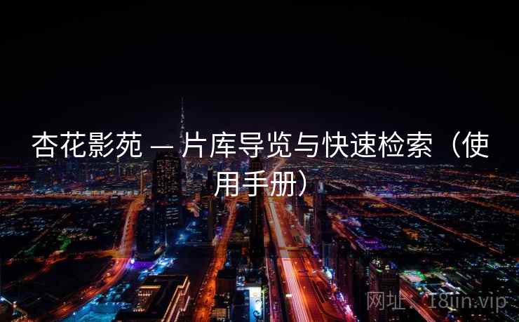 杏花影苑 — 片库导览与快速检索(使用手册) 杏花影苑 — 片库导览与快速检索(使用手册)