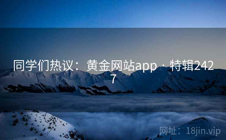 同学们热议：黄金网站app · 特辑2427