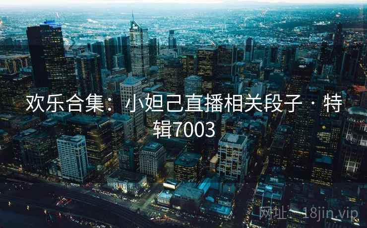 欢乐合集：小妲己直播相关段子 · 特辑7003