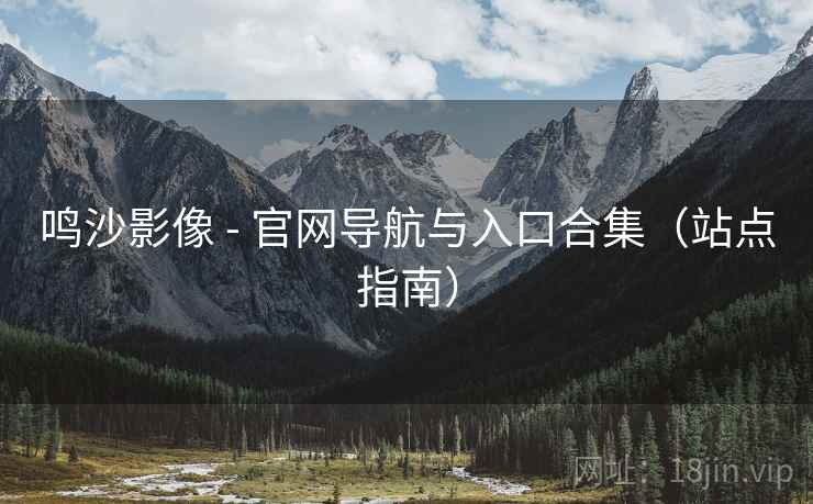 鸣沙影像 - 官网导航与入口合集（站点指南）