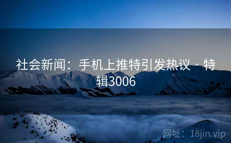 社会新闻：手机上推特引发热议 · 特辑3006